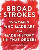 Broad Strokes: 15 Women Who Made Art and Made History (in That Order) by 