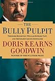 The Bully Pulpit: Theodore Roosevelt, William Howard Taft, and the Golden Age of Journalism by 