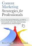 Content Marketing Strategies for Professionals: How to Use Content Marketing and SEO to Communicate with Impact, Generate Sales and Get Found by Search Engines by Bruce Clay, Murray Newlands