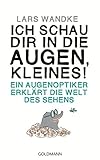 Ich schau dir in die Augen, Kleines!: Ein Augenoptiker erklärt die Welt des Sehens by Lars Wandke