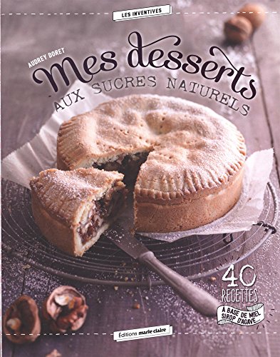 Mes desserts aux sucres naturels : 40 recettes à base de miel, sirop d'agave... francais Mes desserts aux sucres naturels : 40 recettes à base de miel, sirop d'agave... francais