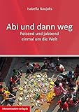 Abi und dann weg - Freiwilligendienst, Working Holiday, Praktikum und Reisen: Freiwilligendienst, Working Holiday, Praktikum, Reisen - Asien, Australien, Neuseeland, Südsee, USA by Isabella Naujoks