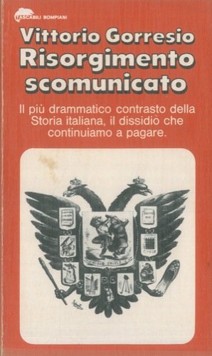 RISORGIMENTO SCOMUNICATO - IL PIU' DRAMMATICO CONTRASTO DELLA STORIA ITALIANA, IL DISSIDIO CHE CONTINUIAMO A PAGARE RISORGIMENTO SCOMUNICATO - IL PIU' DRAMMATICO CONTRASTO DELLA STORIA ITALIANA, IL DISSIDIO CHE CONTINUIAMO A PAGARE