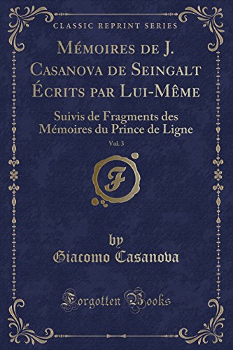 Memoires de J. Casanova de Seingalt Ecrits Par Lui-Meme, Vol. 3: Suivis de Fragments Des Memoires Du Prince de Ligne (Classic Reprint)