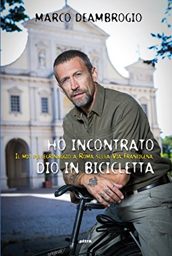 Ho incontrato Dio in bicicletta: Il mio pellegrinaggio a Roma sulla via Franchigena (Italian Edition)