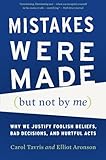 Mistakes Were Made (But Not by Me): Why We Justify Foolish Beliefs, Bad Decisions, and Hurtful Acts Mistakes Were Made (But Not by Me): Why We Justify Foolish Beliefs, Bad Decisions, and Hurtful Acts