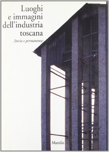 Luoghi e immagini dell'industria toscana. Storia e permanenze libro