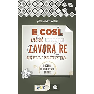 E così vuoi lavorare nell'editoria: I dolori di un giovane editor (I libri di Wuz)