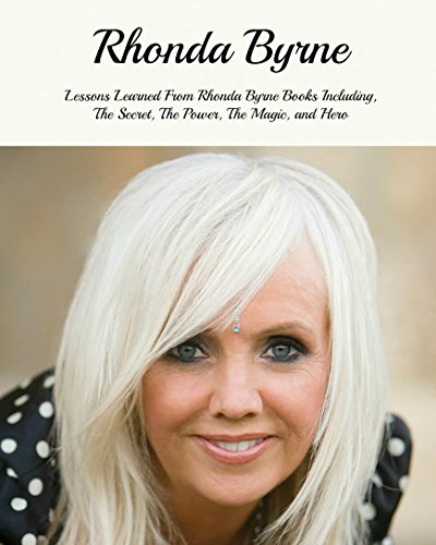 Rhonda Byrne: Lessons Learned From Rhonda Byrne Books Including, The Secret, The Power, The Magic, H