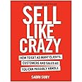 SELL LIKE CRAZY: How to Get As Many Clients, Customers and Sales As You Can Possibly Handle