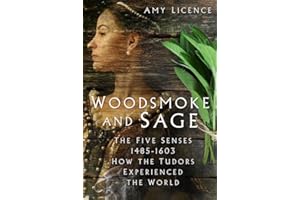 Woodsmoke and Sage: The Five Senses 1485-1603: How the Tudors Experienced the World