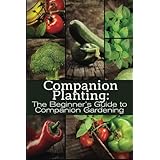 Companion Planting: The Beginner's Guide to Companion Gardening: Volume 1 (The Organic Gardening Series)