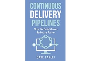 Continuous Delivery Pipelines: How To Build Better Software Faster