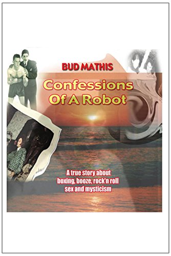 Confessions of a Robot: A true story about boxing, booze, rock'n roll, sex andÂ  mysticism by Bud Mathis (30-Apr-2007) Paperback