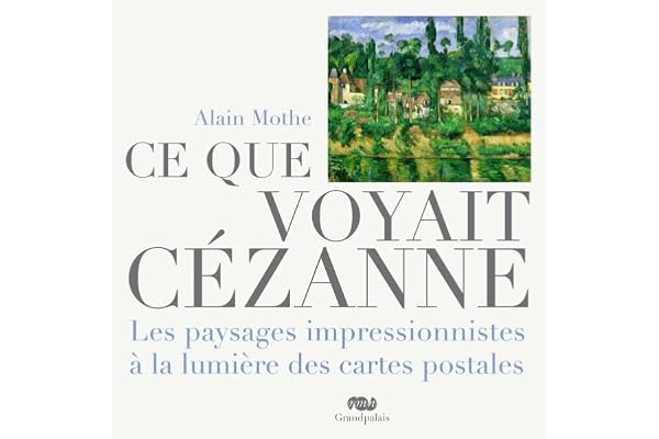 ce que voyait cezanne: LES PAYSAGES IMPRESSIONNISTES A LA LUMIERE DES CARTES POSTALES.