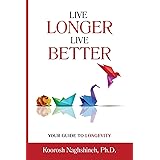 Live Longer, Live Better: Your Guide to Longevity: Unlock the Science of Aging, Master Practical Strategies, and Maximize You