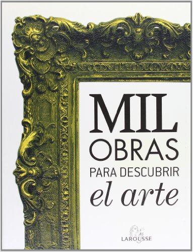 Mil obras para descubrir el arte (Larousse - Libros Ilustrados/ Prácticos - Arte Y Cultura - Grandes Obras)