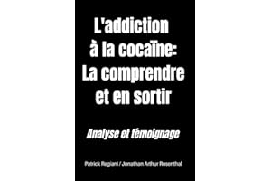LA COCAÏNE : COMPRENDRE ET SORTIR DE L'ADDICTION: Témoignage d'un ancien cocaïnomane | analyse d'un spécialiste des comportements sexuels addictifs | Comment lutter contre la dépendance à la drogue