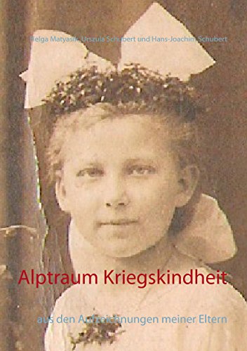 Alptraum Kriegskindheit: aus den Aufzeichnungen meiner Eltern Urszula und Hans-Joachim Schubert