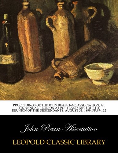 Proceedings of the John Bean (1660) Association, at its annual reunion at Portland, Me. Fourth reunion of the descendants. August 31, 1899; pp.97-152
