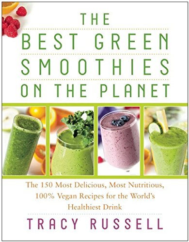 Best Green Smoothies on the Planet: The 150 Most Delicious, Most Nutritious, 100% Vegan Recipes for the Worlds Healthiest Drink