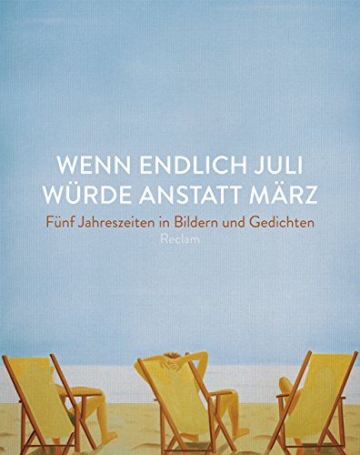 Wenn endlich Juli würde anstatt März: Fünf Jahreszeiten in Bildern und Gedichten