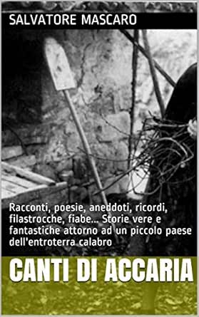 Canti Di Accaria Racconti Poesie Aneddoti Ricordi Filastrocche Fiabe Storie Vere E Fantastiche Attorno Ad Un Piccolo Paese Dell Entroterra Calabro Ebook Mascaro Salvatore Amazon It Kindle Store