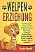 Produktbild Welpenerziehung: Hundetraining für Anfänger & Profis! Das Welpen Erziehung Buch für eine erfolgreiche Hundeerziehung, Ausbildung und Hunde Aufzucht in einfachen Schritten + Tipps zu Hundefutter