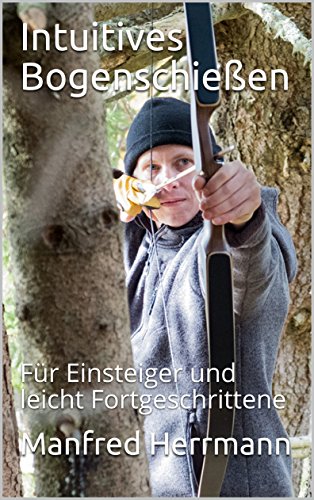 Download Intuitives Bogenschießen: Für Einsteiger und leicht Fortgeschrittene Download Intuitives Bogenschießen: Für Einsteiger und leicht Fortgeschrittene