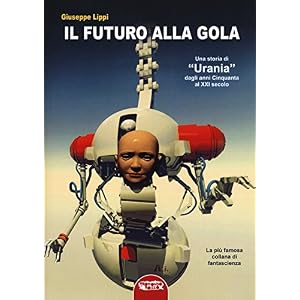 Il futuro alla gola. Una storia di «Urania» dagli anni Cinquanta al XXI secolo