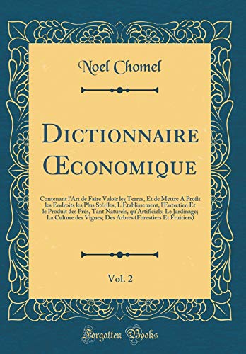 Dictionnaire Oeconomique, Vol. 2: Contenant l'Art de Faire Valoir Les Terres, Et de Mettre a Profit Les Endroits Les Plus Stériles; l'Établissement, ... Le Jardinage; La Culture Des Vignes; en ligne Dictionnaire Oeconomique, Vol. 2: Contenant l'Art de Faire Valoir Les Terres, Et de Mettre a Profit Les Endroits Les Plus Stériles; l'Établissement, ... Le Jardinage; La Culture Des Vignes; en ligne