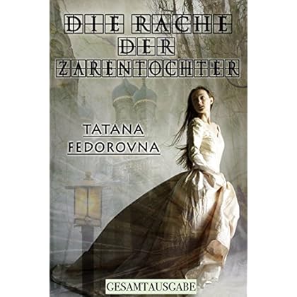 Die Rache der Zarentochter: Gesamtausgabe - Historischer Roman nach wahren Geschehnissen