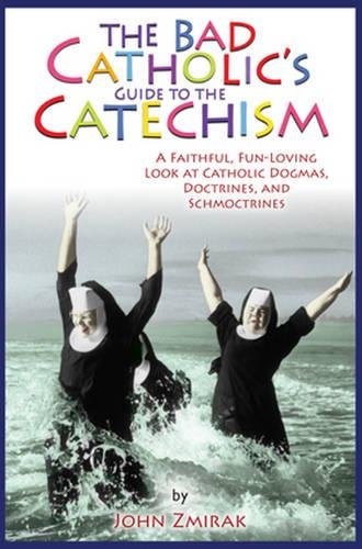 The Bad Catholic's Guide to the Catechism: A Faithful, Fun-Loving Look at Catholic Dogmas, Doctrines, and Schmoctrines
