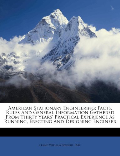 American Stationary Engineering; Facts, Rules and General Information Gathered from Thirty Years' Practical Experience as Running, Erecting and Designing Engineer