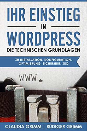 Ihr Einstieg in WordPress: die technischen Grundlagen zu Installation, Konfiguration, Optimierung, Sicherheit, SEO