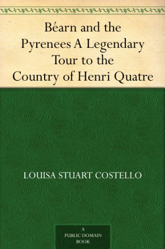 Béarn and the Pyrenees A Legendary Tour to the Country of Henri Quatre (English Edition) livre