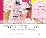 Food Styling for Photographers: A Guide to Creating Your Own Appetizing Art by Linda Bellingham, Jean Ann Bybee