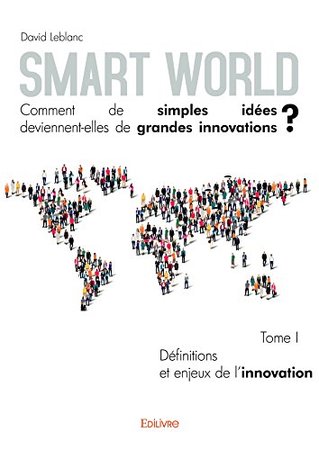 Download Smart World Comment de simples idées deviennent-elles de grandes innovations ? - Tome I: Définitions et enjeux de l'innovation Download Smart World Comment de simples idées deviennent-elles de grandes innovations ? - Tome I: Définitions et enjeux de l'innovation