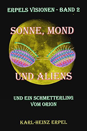 Sonne, Mond und Aliens: Und ein Schmetterling vom Orion (Erpels Visionen 2)