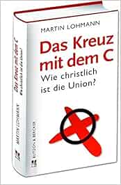 Das Kreuz Mit Dem C Wie Christlich Ist Die Union Amazon De Lohmann Martin Bucher