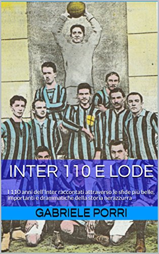 Inter 110 e lode: I 110 anni dell'Inter raccontati attraverso le sfide più belle, importanti e drammatiche della storia nerazzurra libro