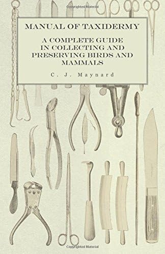 Manual of Taxidermy - A Complete Guide in Collecting and Preserving Birds and Mammals