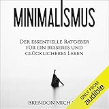 Minimalismus: Der essentielle Ratgeber für ein besseres und glücklicheres Leben (Aufräumen, Glück, mehr Geld, Meditation, Freiheit, Minimalismus, Erfolg) by