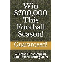Win $700,000 This Football Season!: A Football Handicapping Book (Sports Betting 2017)