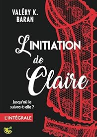 L'initiation de Claire - Intégrale - Valéry K. Baran - Babelio