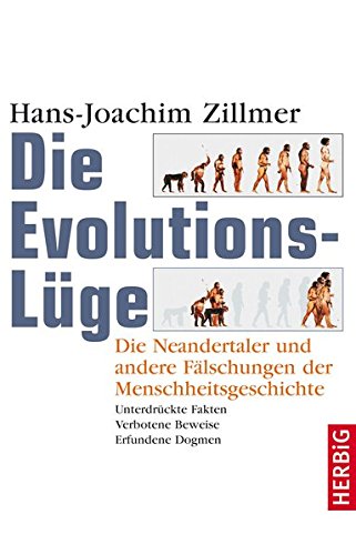 Die Evolutions-Lüge: Die Neandertaler und andere Fälschungen der Menschheitsgeschichte Unterdrückte Fakten, verbotene Beweise, erfundene Dogmen
