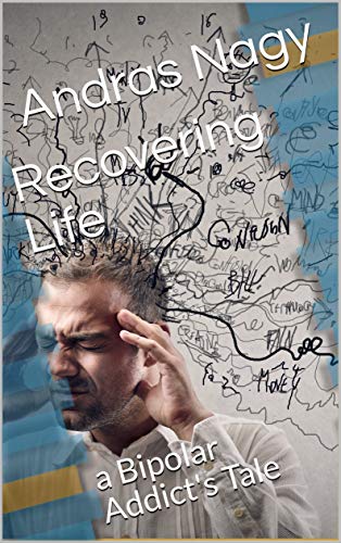 Recovering Life: a Bipolar Addict's Tale by [Nagy, Andras]