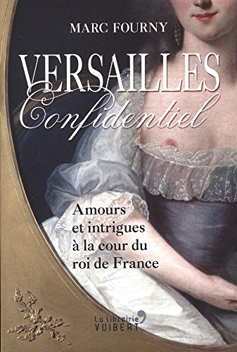 Versailles confidentiel : amours et intrigues à la cour du roi de France