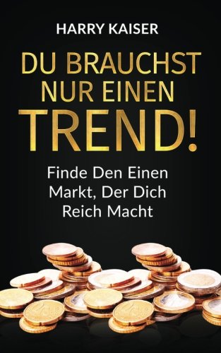 Du brauchst nur einen Trend!: Finde den einen Markt, der dich reich macht