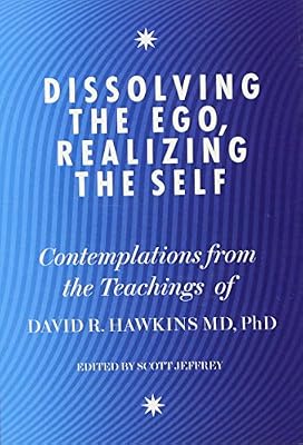 Dissolving the Ego, Realizing the Self: Contemplations from the Teachings of Dr David R. Hawkins MD, PhD